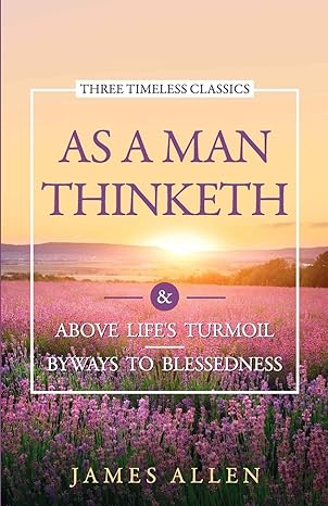 As a Man Thinketh: Above Life’S Turmoil Byways to Blessedness